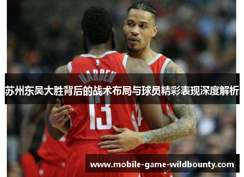 苏州东吴大胜背后的战术布局与球员精彩表现深度解析