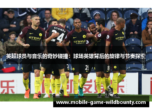 英超球员与音乐的奇妙碰撞：球场英雄背后的旋律与节奏探索