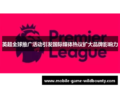 英超全球推广活动引发国际媒体热议扩大品牌影响力