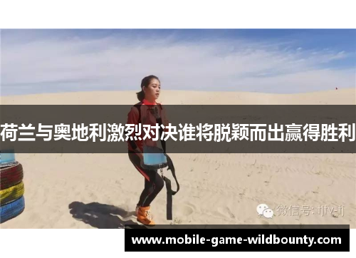 荷兰与奥地利激烈对决谁将脱颖而出赢得胜利