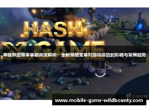 英雄联盟赛季革新深度解析：全新策略变革对游戏体验的影响与发展趋势