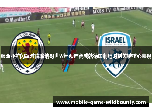 穆西亚拉闪耀对阵摩纳哥世界杯预选赛成就德国制胜时刻关键核心表现