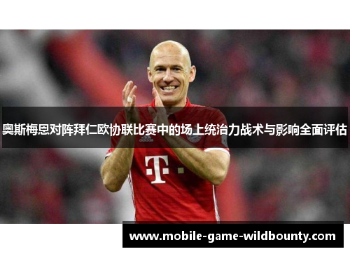 奥斯梅恩对阵拜仁欧协联比赛中的场上统治力战术与影响全面评估
