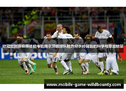 欧冠加时赛极限体能考验揭示顶级球队胜负分水岭背后的科学与意志较量