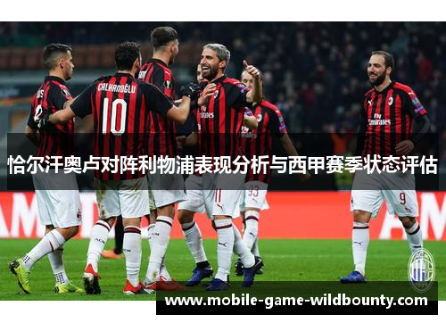 恰尔汗奥卢对阵利物浦表现分析与西甲赛季状态评估