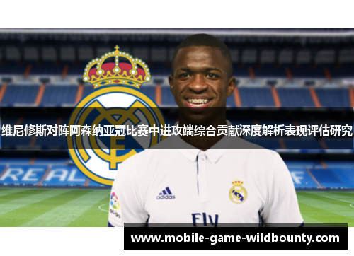 维尼修斯对阵阿森纳亚冠比赛中进攻端综合贡献深度解析表现评估研究
