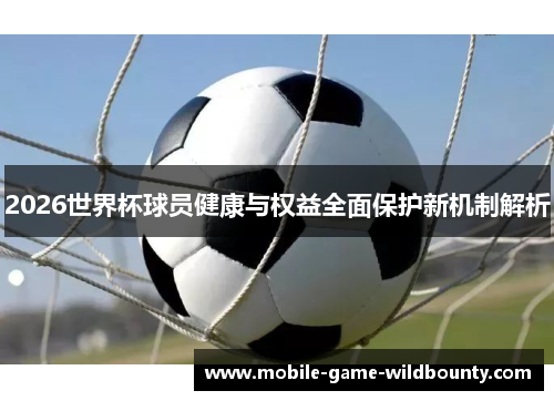 2026世界杯球员健康与权益全面保护新机制解析
