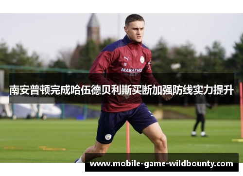 南安普顿完成哈伍德贝利斯买断加强防线实力提升