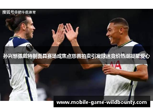 孙兴慜佩戴特制面具赛场成焦点慈善拍卖引发球迷竞价热潮凝聚爱心 孙兴慜佩戴特制面具赛场成焦点慈善拍卖引发球迷竞价热潮凝聚爱心
