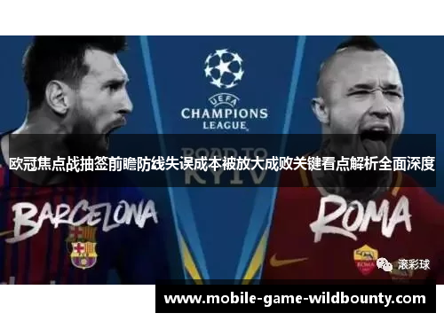 欧冠焦点战抽签前瞻防线失误成本被放大成败关键看点解析全面深度