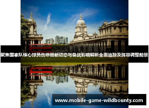 聚焦国家队核心球员伤停最新动态与备战影响解析全面追踪及阵容调整前景