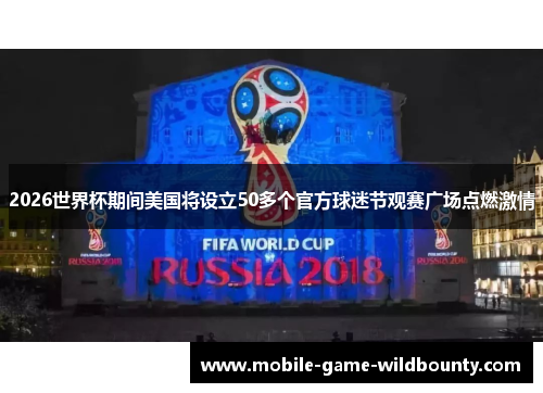 2026世界杯期间美国将设立50多个官方球迷节观赛广场点燃激情 2026世界杯期间美国将设立50多个官方球迷节观赛广场点燃激情