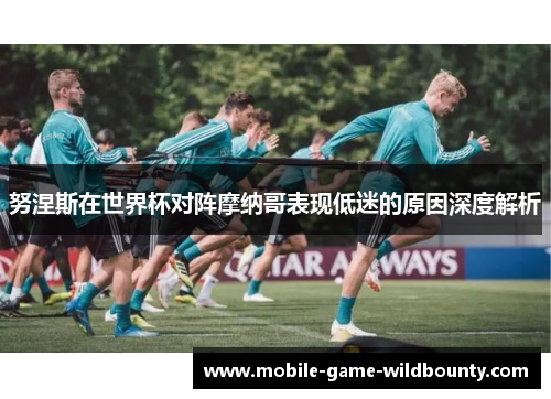 努涅斯在世界杯对阵摩纳哥表现低迷的原因深度解析