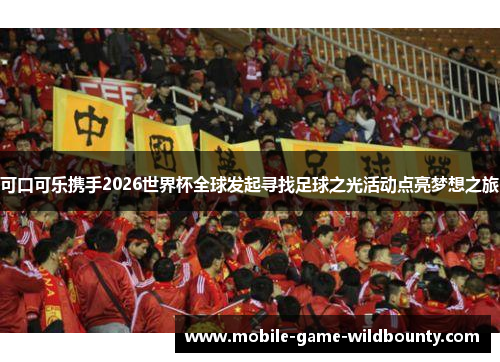可口可乐携手2026世界杯全球发起寻找足球之光活动点亮梦想之旅