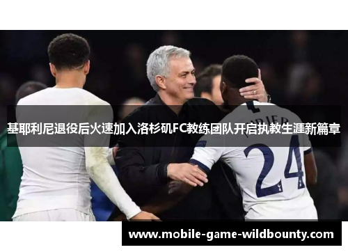 基耶利尼退役后火速加入洛杉矶FC教练团队开启执教生涯新篇章