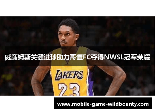 威廉姆斯关键进球助力哥谭FC夺得NWSL冠军荣耀 威廉姆斯关键进球助力哥谭FC夺得NWSL冠军荣耀