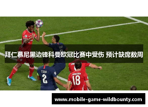 拜仁慕尼黑边锋科曼欧冠比赛中受伤 预计缺席数周 拜仁慕尼黑边锋科曼欧冠比赛中受伤 预计缺席数周