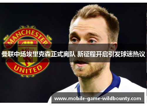 曼联中场埃里克森正式离队 新征程开启引发球迷热议