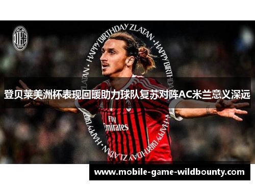 登贝莱美洲杯表现回暖助力球队复苏对阵AC米兰意义深远 登贝莱美洲杯表现回暖助力球队复苏对阵AC米兰意义深远